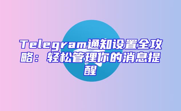 Telegram通知设置全攻略：轻松管理你的消息提醒