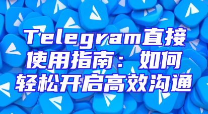Telegram直接使用指南：如何轻松开启高效沟通