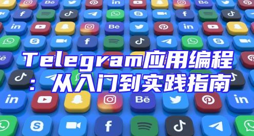 Telegram应用编程：从入门到实践指南