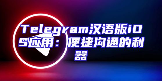 Telegram汉语版iOS应用：便捷沟通的利器