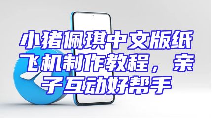 小猪佩琪中文版纸飞机制作教程，亲子互动好帮手