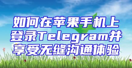 如何在苹果手机上登录Telegram并享受无缝沟通体验