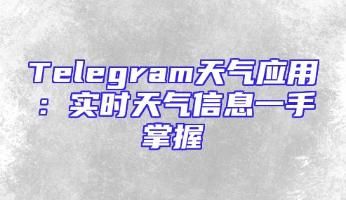 Telegram天气应用：实时天气信息一手掌握