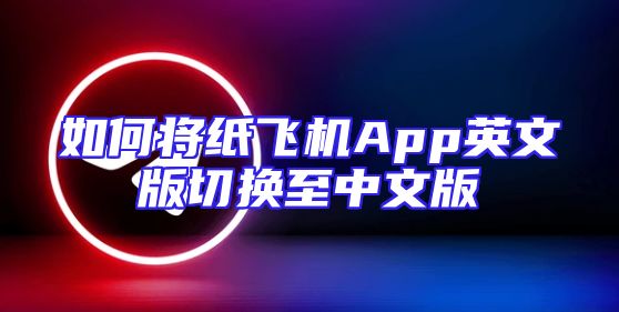 如何将纸飞机App英文版切换至中文版