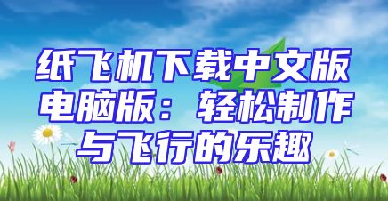 纸飞机下载中文版电脑版：轻松制作与飞行的乐趣