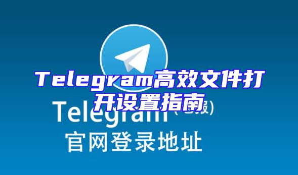 Telegram高效文件打开设置指南