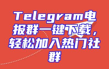 Telegram电报群一键下载，轻松加入热门社群