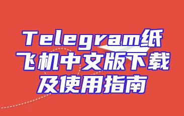 Telegram纸飞机中文版下载及使用指南