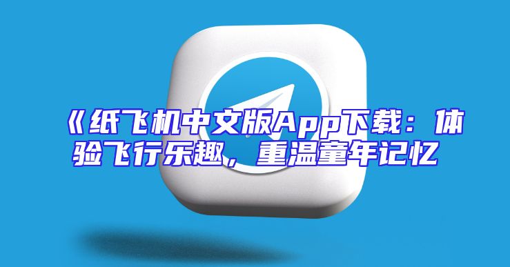 《纸飞机中文版App下载：体验飞行乐趣，重温童年记忆