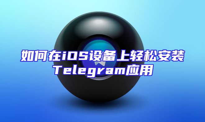 如何在iOS设备上轻松安装Telegram应用