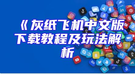 《灰纸飞机中文版下载教程及玩法解析