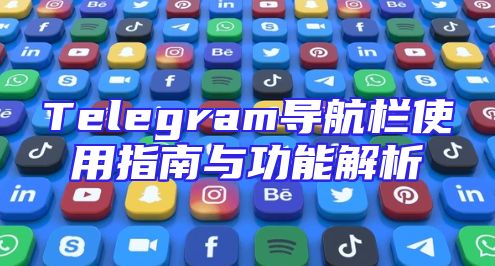 Telegram导航栏使用指南与功能解析