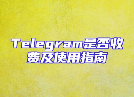 Telegram是否收费及使用指南
