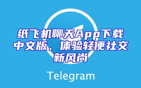 纸飞机聊天App下载中文版，体验轻便社交新风尚
