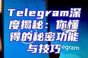 Telegram深度揭秘：你懂得的秘密功能与技巧