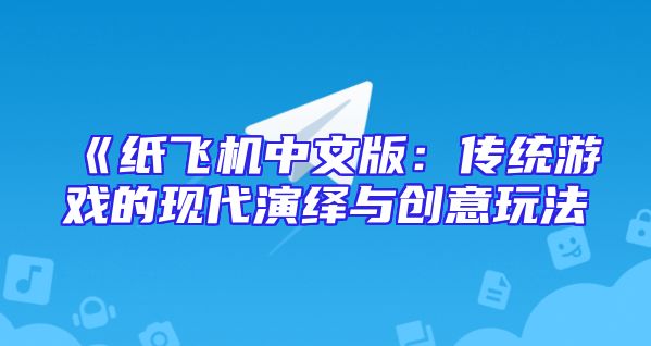 《纸飞机中文版：传统游戏的现代演绎与创意玩法