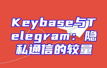 Keybase与Telegram：隐私通信的较量