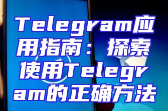 Telegram应用指南：探索使用Telegram的正确方法