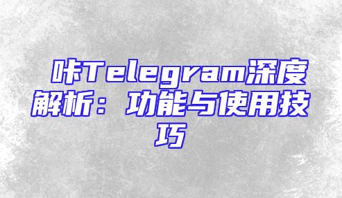 嗶咔Telegram深度解析：功能与使用技巧