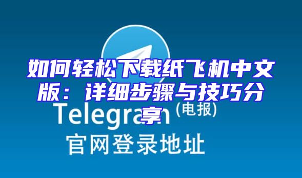 如何轻松下载纸飞机中文版：详细步骤与技巧分享