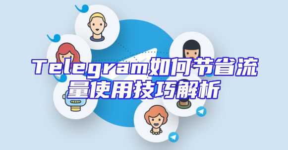 Telegram如何节省流量使用技巧解析