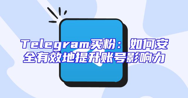 Telegram买粉：如何安全有效地提升账号影响力