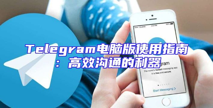 Telegram电脑版使用指南：高效沟通的利器