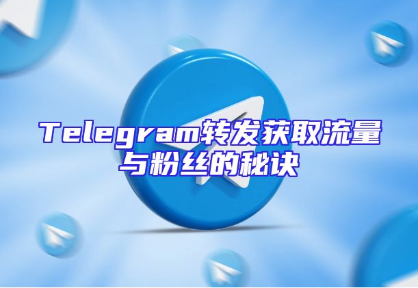 Telegram转发获取流量与粉丝的秘诀