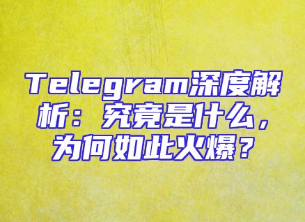 Telegram深度解析：究竟是什么，为何如此火爆？