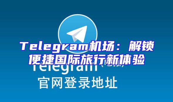 Telegram机场：解锁便捷国际旅行新体验