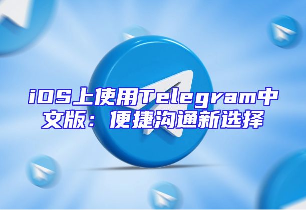 iOS上使用Telegram中文版：便捷沟通新选择