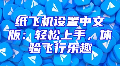纸飞机设置中文版：轻松上手，体验飞行乐趣