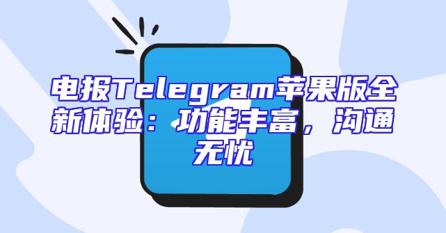 电报Telegram苹果版全新体验：功能丰富，沟通无忧