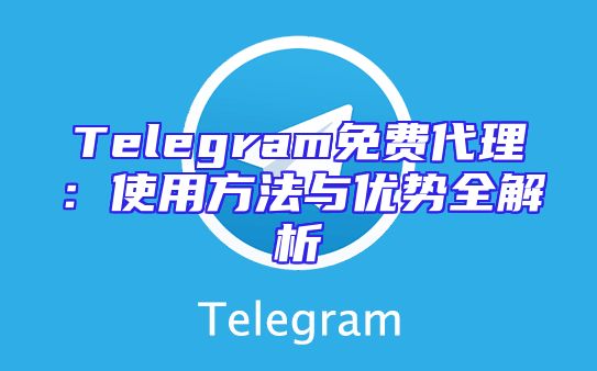 Telegram免费代理：使用方法与优势全解析