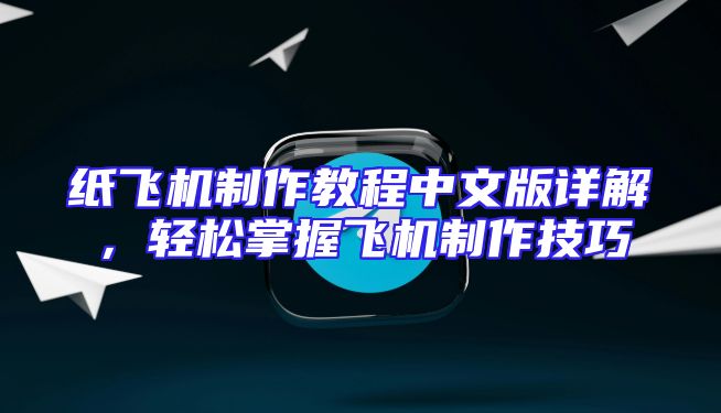 纸飞机制作教程中文版详解，轻松掌握飞机制作技巧