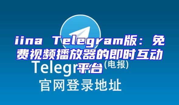 iina Telegram版：免费视频播放器的即时互动平台