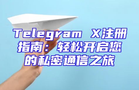 Telegram X注册指南：轻松开启您的私密通信之旅