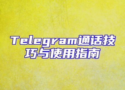 Telegram通话技巧与使用指南