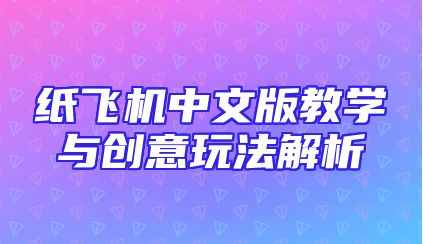 纸飞机中文版教学与创意玩法解析