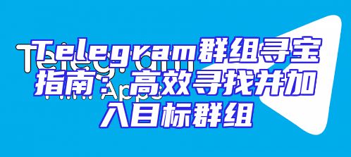 Telegram群组寻宝指南：高效寻找并加入目标群组