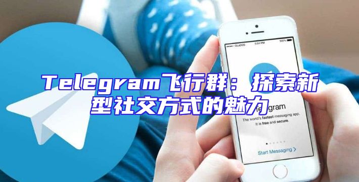 Telegram飞行群：探索新型社交方式的魅力