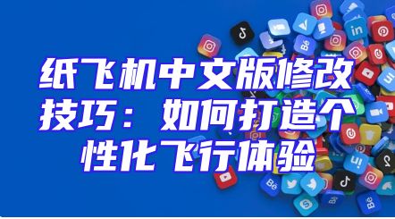 纸飞机中文版修改技巧：如何打造个性化飞行体验