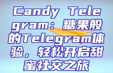 Candy Telegram：糖果般的Telegram体验，轻松开启甜蜜社交之旅