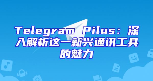 Telegram Pilus：深入解析这一新兴通讯工具的魅力
