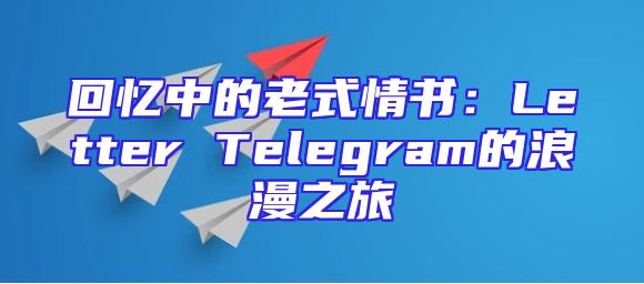 回忆中的老式情书：Letter Telegram的浪漫之旅
