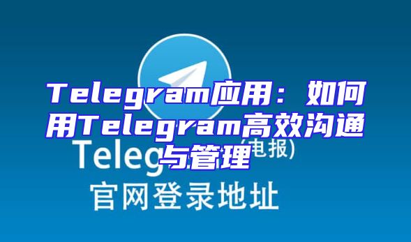 Telegram应用：如何用Telegram高效沟通与管理