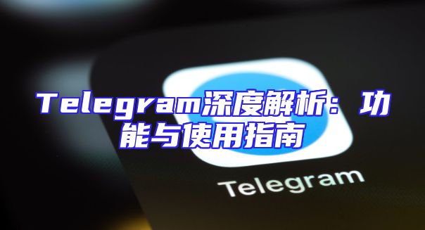 Telegram深度解析：功能与使用指南