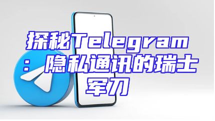 探秘Telegram：隐私通讯的瑞士军刀