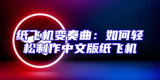纸飞机变奏曲：如何轻松制作中文版纸飞机