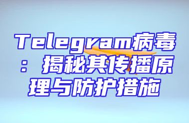 Telegram病毒：揭秘其传播原理与防护措施